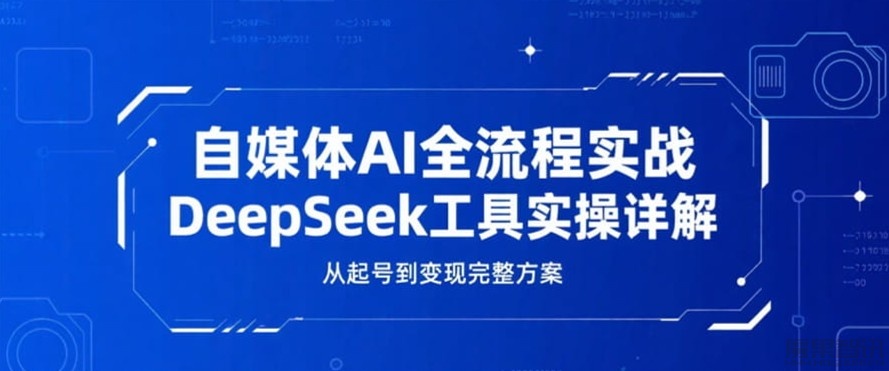 自媒体AI全流程实战,DeepSeek工具实操详解,从起号到变现完整方案插图 自媒体AI全流程实战,DeepSeek工具实操详解,从起号到变现完整方案