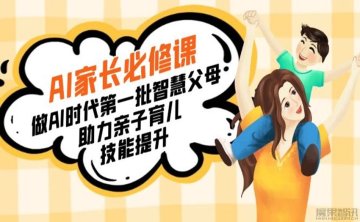 AI家长必修课：做AI时代第一批智慧父母，助力亲子育儿技能提升[17课]