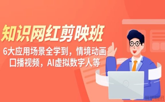 网红知识博主剪映班，6大应用场景全学到，情境动画，囗播视频，AI虚拟数字人[37课]