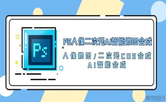 PS人像二次元AI智能修图课程 AI智能合成-人像修图-二次元cos合成[100课]