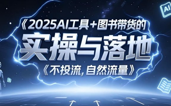2025AI工具+图书带货的实操与落地,图文起号带货全攻略