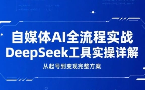 自媒体AI全流程实战,DeepSeek工具实操详解,从起号到变现完整方案